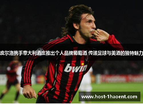 皮尔洛携手意大利酒庄推出个人品牌葡萄酒 传递足球与美酒的独特魅力 皮尔洛携手意大利酒庄推出个人品牌葡萄酒 传递足球与美酒的独特魅力
