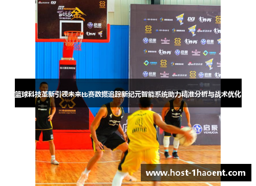 篮球科技革新引领未来比赛数据追踪新纪元智能系统助力精准分析与战术优化 篮球科技革新引领未来比赛数据追踪新纪元智能系统助力精准分析与战术优化