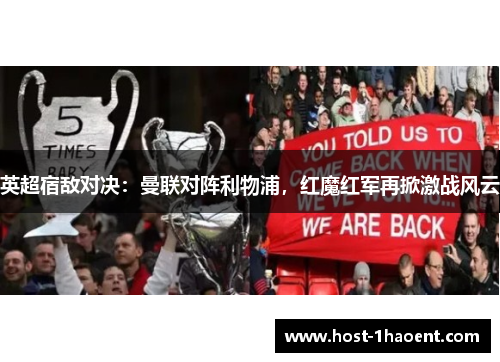 英超宿敌对决:曼联对阵利物浦,红魔红军再掀激战风云 英超宿敌对决:曼联对阵利物浦,红魔红军再掀激战风云