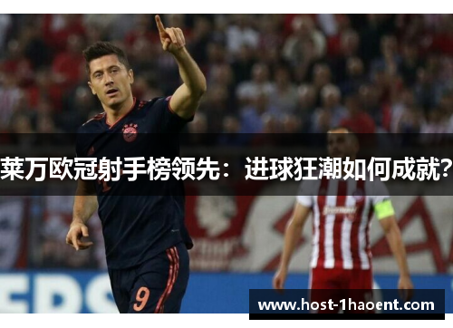 莱万欧冠射手榜领先：进球狂潮如何成就？