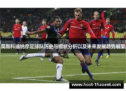 莫斯科迪纳摩足球队历史与现状分析以及未来发展趋势展望