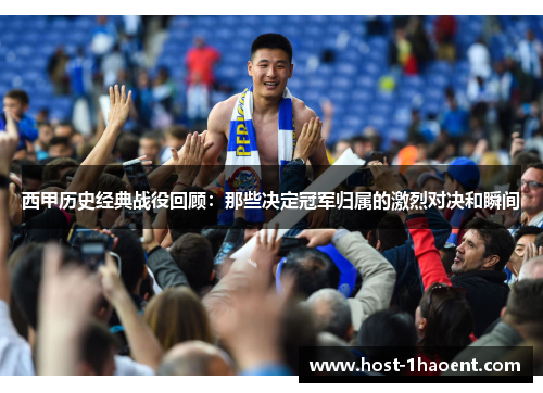 西甲历史经典战役回顾:那些决定冠军归属的激烈对决和瞬间 西甲历史经典战役回顾:那些决定冠军归属的激烈对决和瞬间