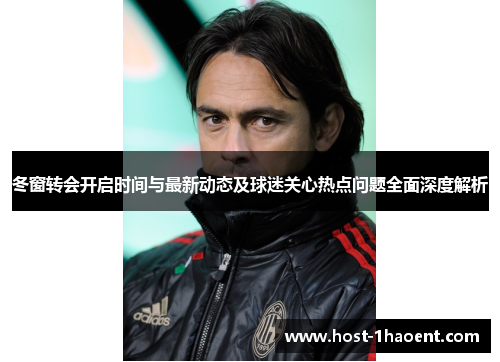 冬窗转会开启时间与最新动态及球迷关心热点问题全面深度解析