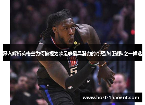 深入解析英格兰为何被视为欧足联最具潜力的夺冠热门球队之一候选 深入解析英格兰为何被视为欧足联最具潜力的夺冠热门球队之一候选