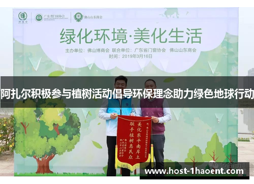 阿扎尔积极参与植树活动倡导环保理念助力绿色地球行动 阿扎尔积极参与植树活动倡导环保理念助力绿色地球行动