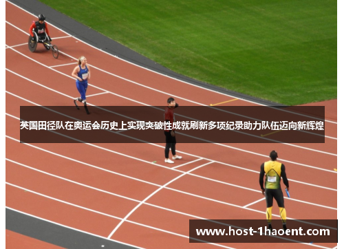 英国田径队在奥运会历史上实现突破性成就刷新多项纪录助力队伍迈向新辉煌 英国田径队在奥运会历史上实现突破性成就刷新多项纪录助力队伍迈向新辉煌