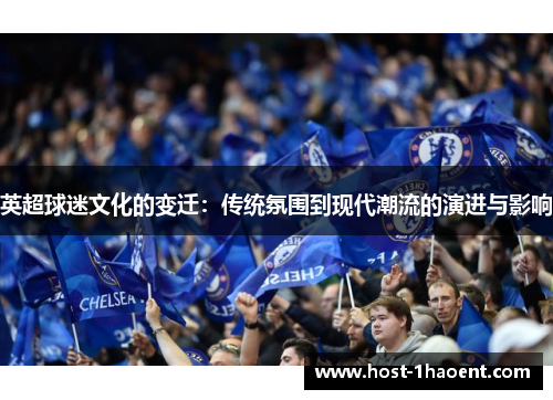 英超球迷文化的变迁:传统氛围到现代潮流的演进与影响 英超球迷文化的变迁:传统氛围到现代潮流的演进与影响