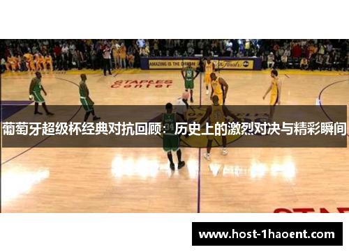 葡萄牙超级杯经典对抗回顾:历史上的激烈对决与精彩瞬间 葡萄牙超级杯经典对抗回顾:历史上的激烈对决与精彩瞬间