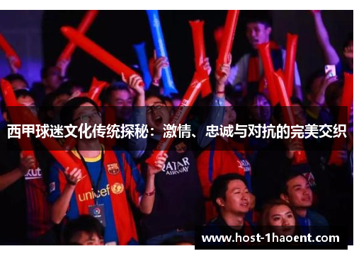 西甲球迷文化传统探秘：激情、忠诚与对抗的完美交织