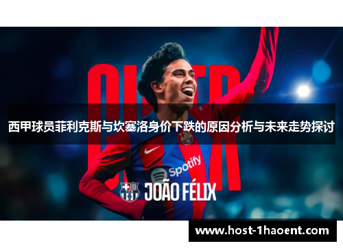 西甲球员菲利克斯与坎塞洛身价下跌的原因分析与未来走势探讨 西甲球员菲利克斯与坎塞洛身价下跌的原因分析与未来走势探讨