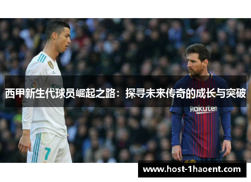 西甲新生代球员崛起之路:探寻未来传奇的成长与突破 西甲新生代球员崛起之路:探寻未来传奇的成长与突破