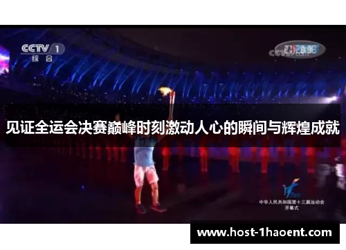 见证全运会决赛巅峰时刻激动人心的瞬间与辉煌成就 见证全运会决赛巅峰时刻激动人心的瞬间与辉煌成就