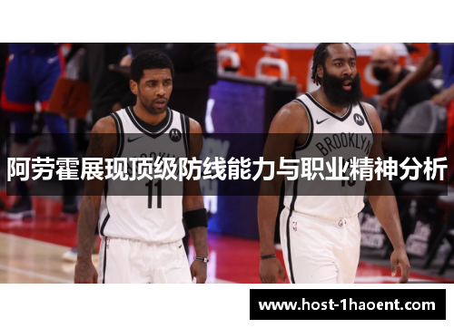 阿劳霍展现顶级防线能力与职业精神分析 阿劳霍展现顶级防线能力与职业精神分析