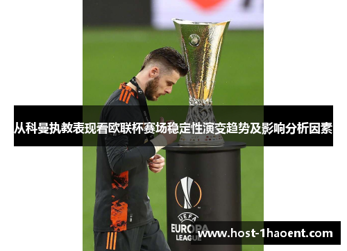从科曼执教表现看欧联杯赛场稳定性演变趋势及影响分析因素
