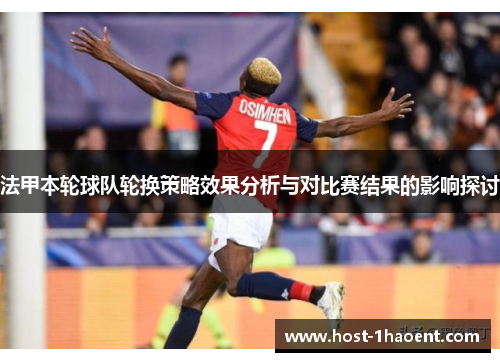 法甲本轮球队轮换策略效果分析与对比赛结果的影响探讨 法甲本轮球队轮换策略效果分析与对比赛结果的影响探讨