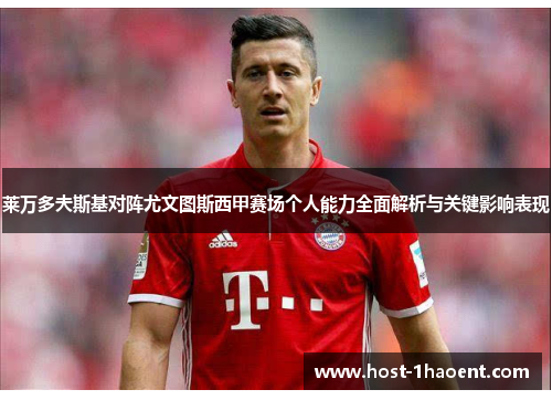 莱万多夫斯基对阵尤文图斯西甲赛场个人能力全面解析与关键影响表现 莱万多夫斯基对阵尤文图斯西甲赛场个人能力全面解析与关键影响表现