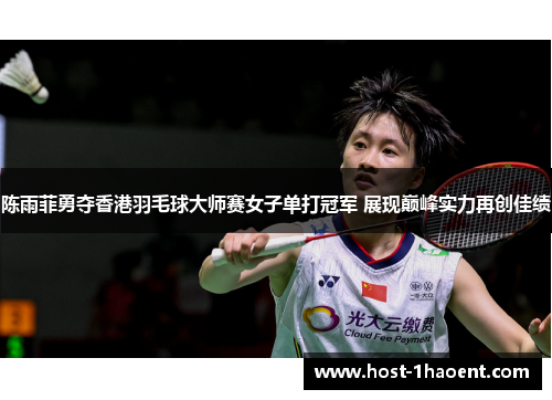 陈雨菲勇夺香港羽毛球大师赛女子单打冠军 展现巅峰实力再创佳绩 陈雨菲勇夺香港羽毛球大师赛女子单打冠军 展现巅峰实力再创佳绩