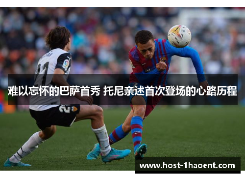 难以忘怀的巴萨首秀 托尼亲述首次登场的心路历程 难以忘怀的巴萨首秀 托尼亲述首次登场的心路历程