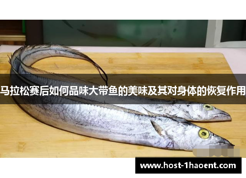 马拉松赛后如何品味大带鱼的美味及其对身体的恢复作用 马拉松赛后如何品味大带鱼的美味及其对身体的恢复作用