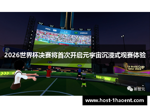 2026世界杯决赛将首次开启元宇宙沉浸式观赛体验 2026世界杯决赛将首次开启元宇宙沉浸式观赛体验