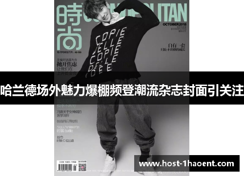 哈兰德场外魅力爆棚频登潮流杂志封面引关注 哈兰德场外魅力爆棚频登潮流杂志封面引关注