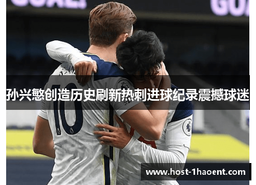 孙兴慜创造历史刷新热刺进球纪录震撼球迷